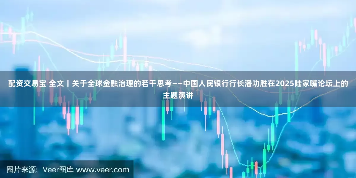 配资交易宝 全文丨关于全球金融治理的若干思考——中国人民银行行长潘功胜在2025陆家嘴论坛上的主题演讲