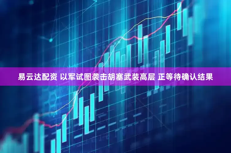 易云达配资 以军试图袭击胡塞武装高层 正等待确认结果