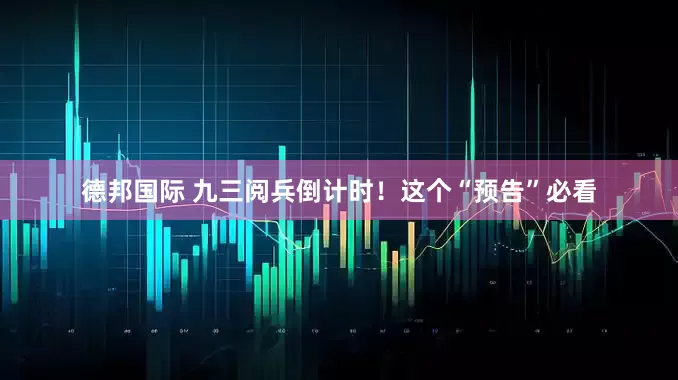 德邦国际 九三阅兵倒计时！这个“预告”必看