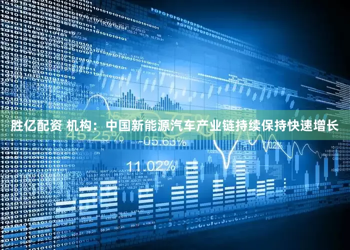 胜亿配资 机构：中国新能源汽车产业链持续保持快速增长