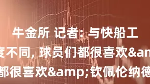 牛金所 记者: 与快船工作人员态度不同, 球员们都很喜欢&钦佩伦纳德