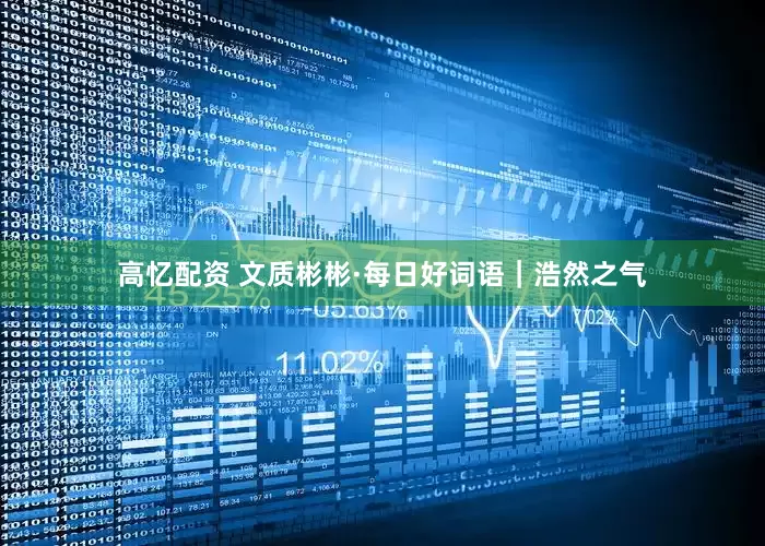 高忆配资 文质彬彬·每日好词语｜浩然之气