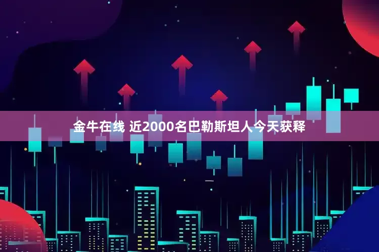 金牛在线 近2000名巴勒斯坦人今天获释