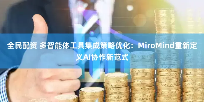 全民配资 多智能体工具集成策略优化：MiroMind重新定义AI协作新范式