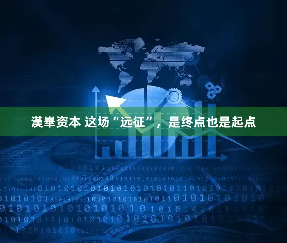 漢崋资本 这场“远征”，是终点也是起点