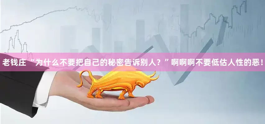 老钱庄 “为什么不要把自己的秘密告诉别人？”啊啊啊不要低估人性的恶！
