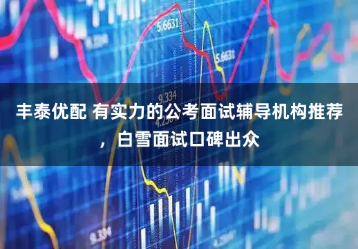 丰泰优配 有实力的公考面试辅导机构推荐，白雪面试口碑出众